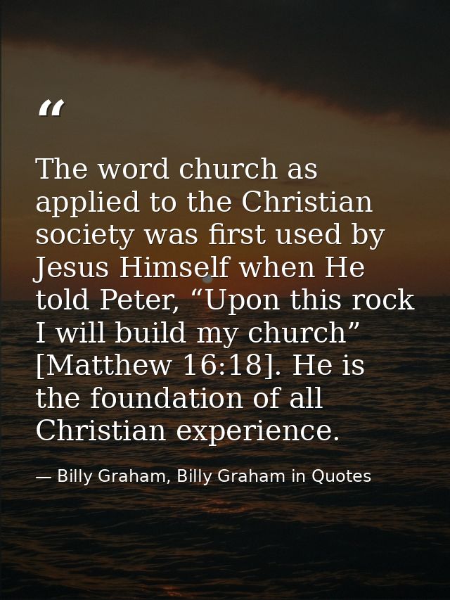 The word church as applied to the Christian society was first used by Jesus Himself when He told Peter, “Upon this rock  — Billy Graham, Billy Graham in Quotes