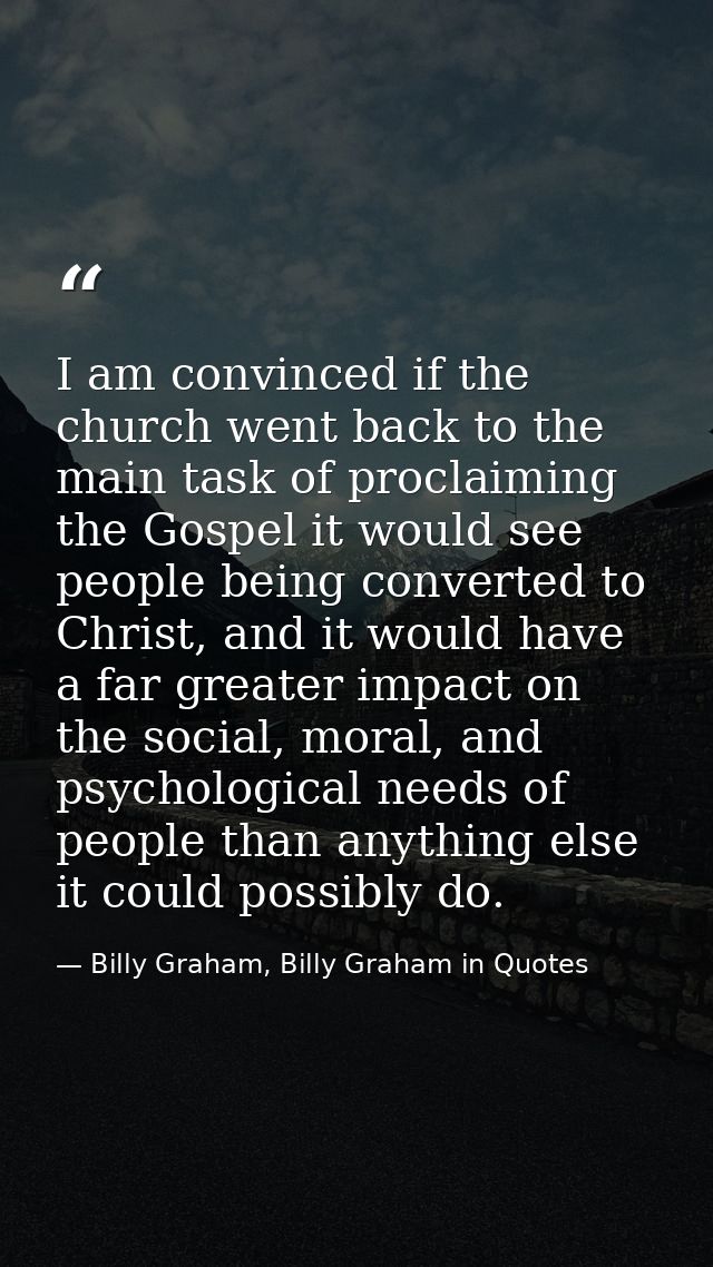 I am convinced if the church went back to the main task of proclaiming the Gospel it would see people being converted to — Billy Graham, Billy Graham in Quotes