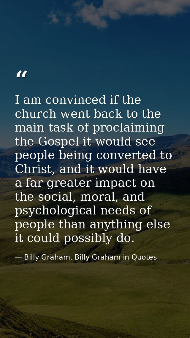 I am convinced if the church went back to the main task of proclaiming the Gospel it would see people being converted to — Billy Graham, Billy Graham in Quotes
