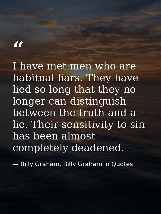 I have met men who are habitual liars. They have lied so long that they no longer can distinguish between the truth and  — Billy Graham, Billy Graham in Quotes