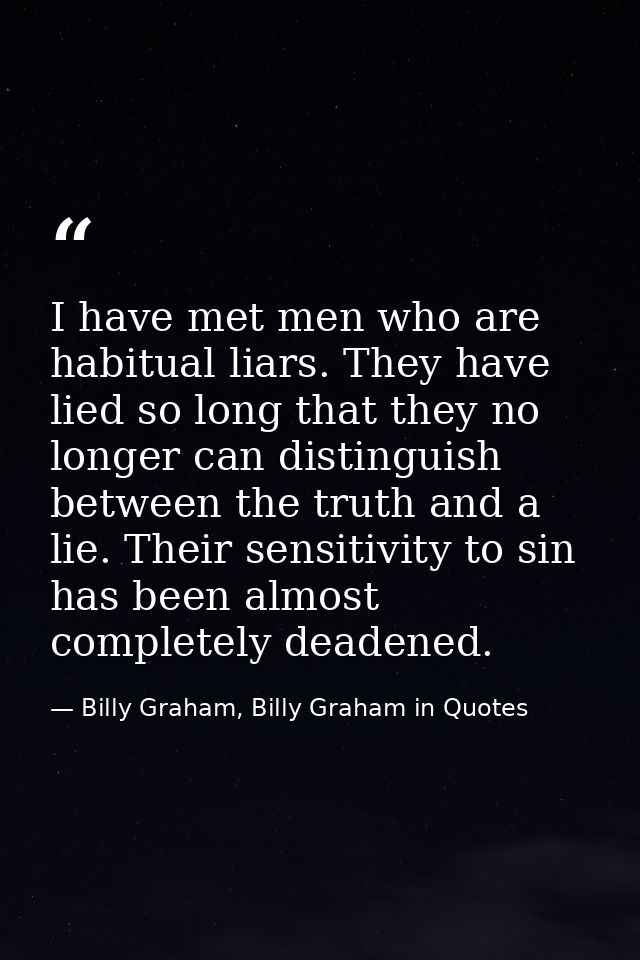 I have met men who are habitual liars. They have lied so long that they no longer can distinguish between the truth and  — Billy Graham, Billy Graham in Quotes