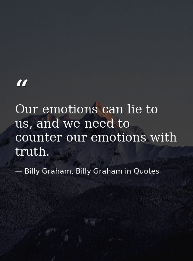 Our emotions can lie to us, and we need to counter our emotions with truth. — Billy Graham, Billy Graham in Quotes