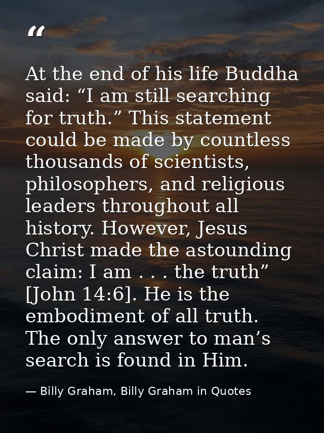 At the end of his life Buddha said: “I am still searching for truth.” This statement could be made by countless thousand — Billy Graham, Billy Graham in Quotes