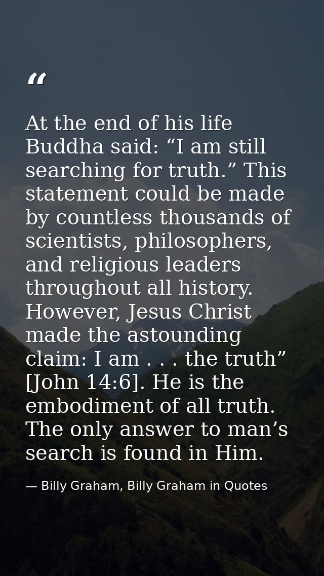 At the end of his life Buddha said: “I am still searching for truth.” This statement could be made by countless thousand — Billy Graham, Billy Graham in Quotes