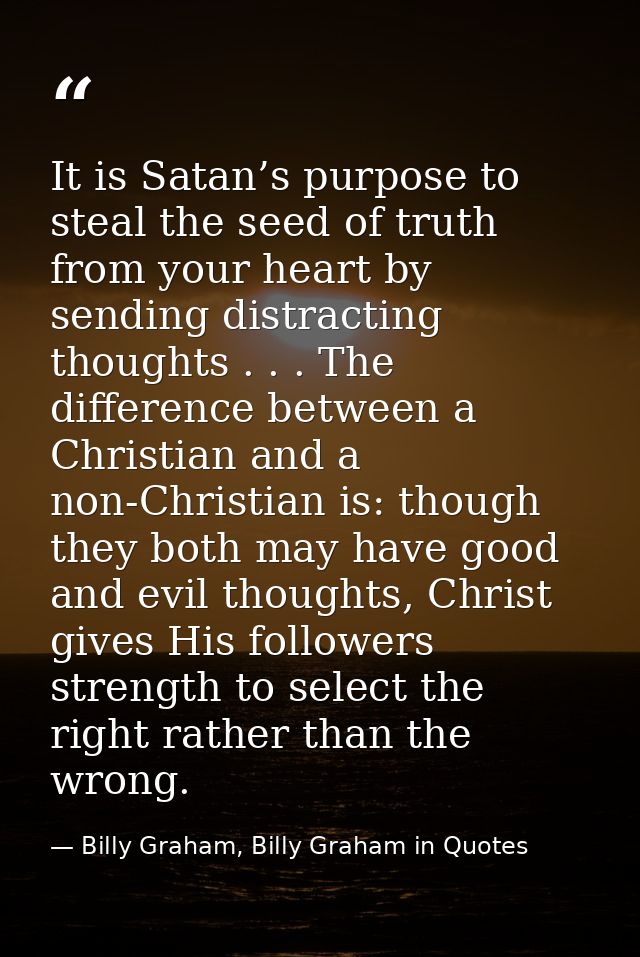 It is Satan’s purpose to steal the seed of truth from your heart by sending distracting thoughts . . . The difference be — Billy Graham, Billy Graham in Quotes
