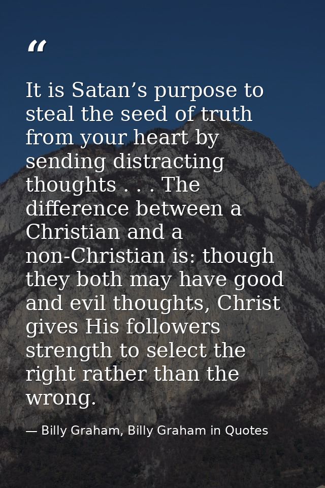 It is Satan’s purpose to steal the seed of truth from your heart by sending distracting thoughts . . . The difference be — Billy Graham, Billy Graham in Quotes