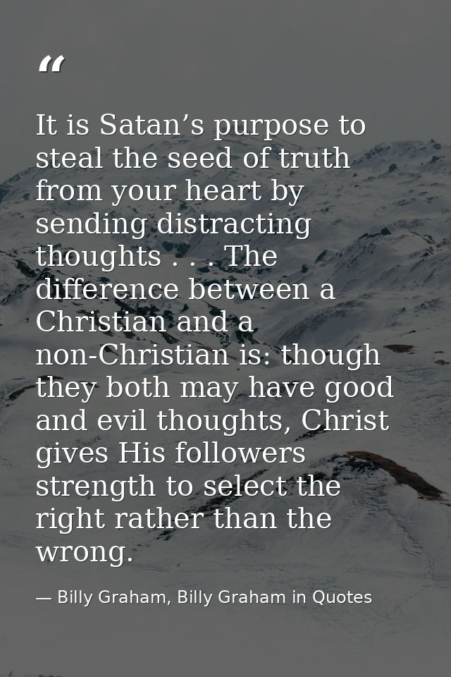 It is Satan’s purpose to steal the seed of truth from your heart by sending distracting thoughts . . . The difference be — Billy Graham, Billy Graham in Quotes