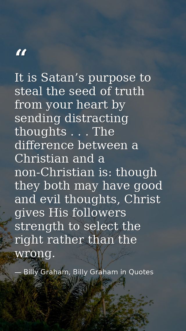 It is Satan’s purpose to steal the seed of truth from your heart by sending distracting thoughts . . . The difference be — Billy Graham, Billy Graham in Quotes