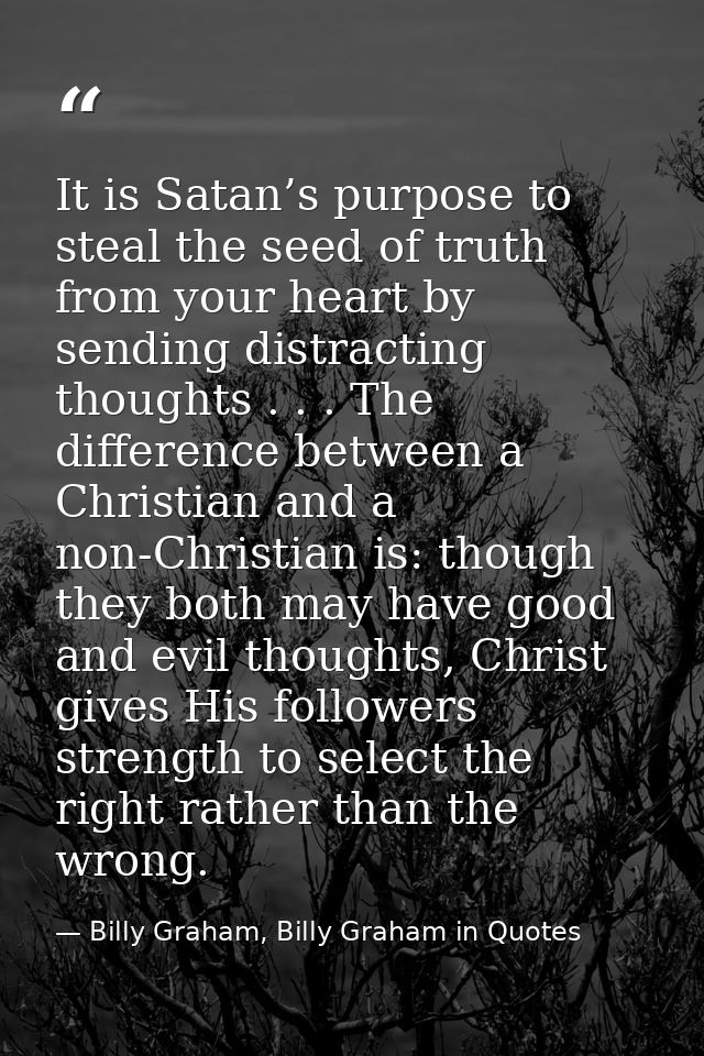 It is Satan’s purpose to steal the seed of truth from your heart by sending distracting thoughts . . . The difference be — Billy Graham, Billy Graham in Quotes