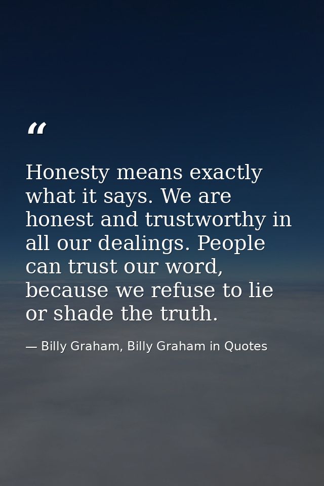 Honesty means exactly what it says. We are honest and trustworthy in all our dealings. People can trust our word, becaus — Billy Graham, Billy Graham in Quotes
