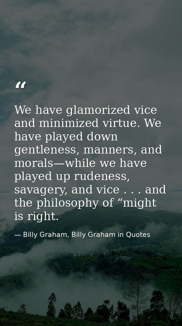 We have glamorized vice and minimized virtue. We have played down gentleness, manners, and morals—while we have played u — Billy Graham, Billy Graham in Quotes