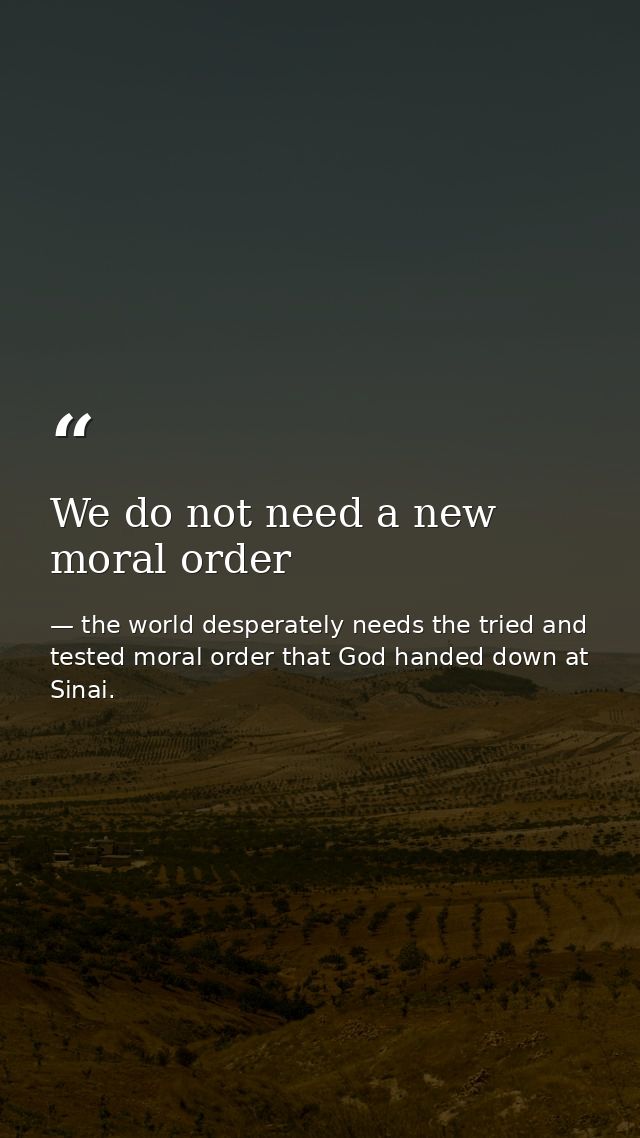 We do not need a new moral order — the world desperately needs the tried and tested moral order that God handed down at Sinai.
