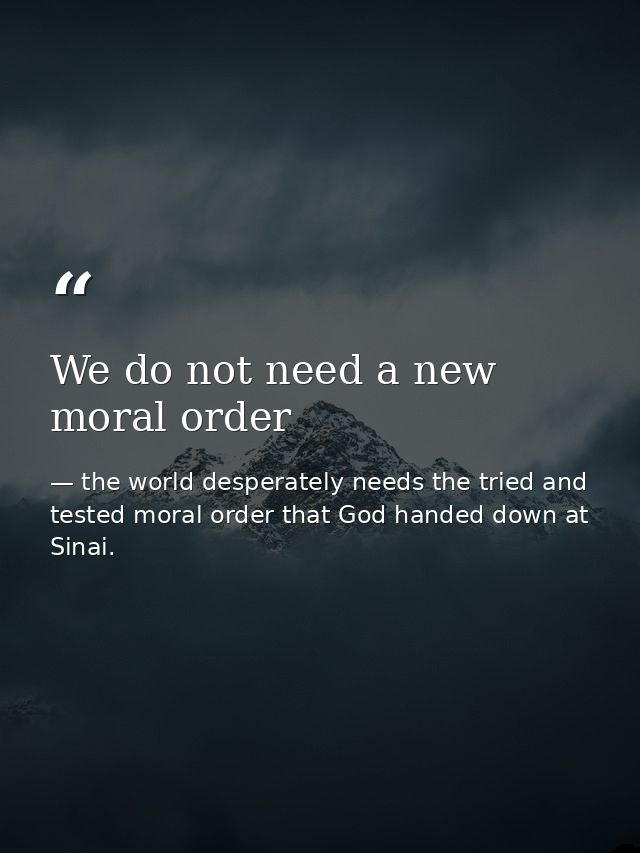 We do not need a new moral order — the world desperately needs the tried and tested moral order that God handed down at Sinai.