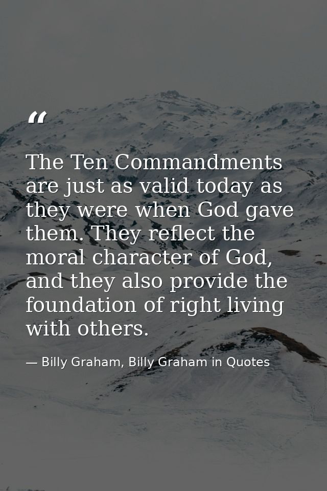 The Ten Commandments are just as valid today as they were when God gave them. They reflect the moral character of God, a — Billy Graham, Billy Graham in Quotes
