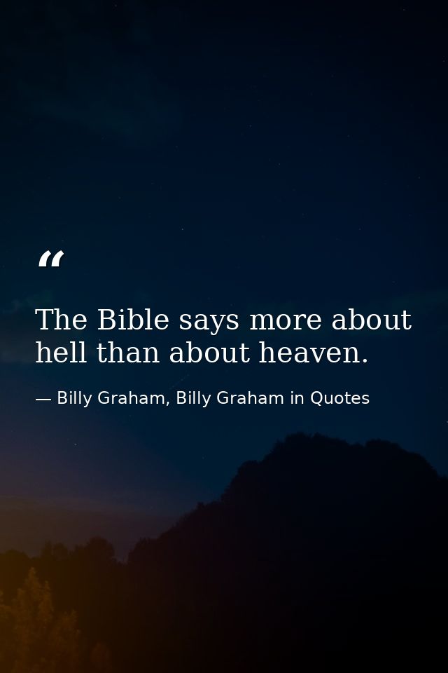 The Bible says more about hell than about heaven. — Billy Graham, Billy Graham in Quotes