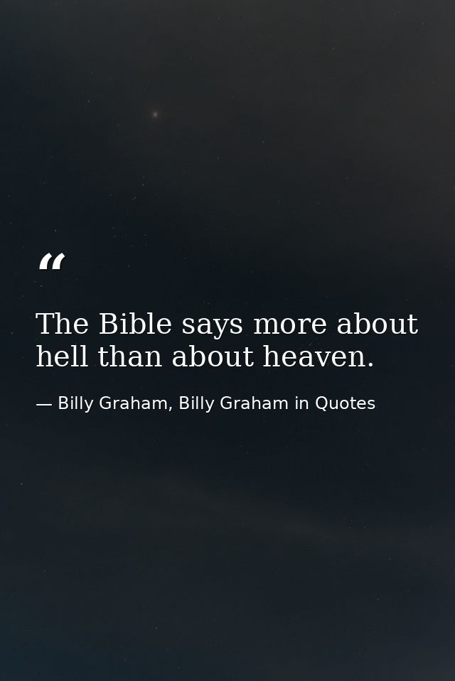 The Bible says more about hell than about heaven. — Billy Graham, Billy Graham in Quotes