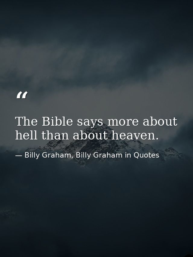 The Bible says more about hell than about heaven. — Billy Graham, Billy Graham in Quotes