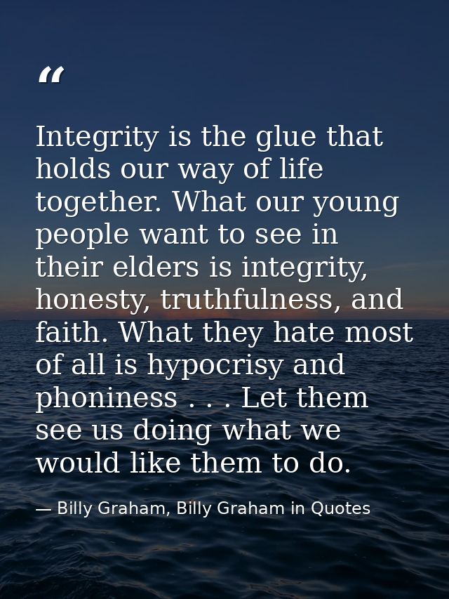 Integrity is the glue that holds our way of life together. What our young people want to see in their elders is integrit — Billy Graham, Billy Graham in Quotes