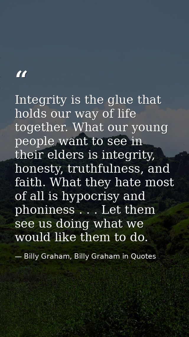 Integrity is the glue that holds our way of life together. What our young people want to see in their elders is integrit — Billy Graham, Billy Graham in Quotes