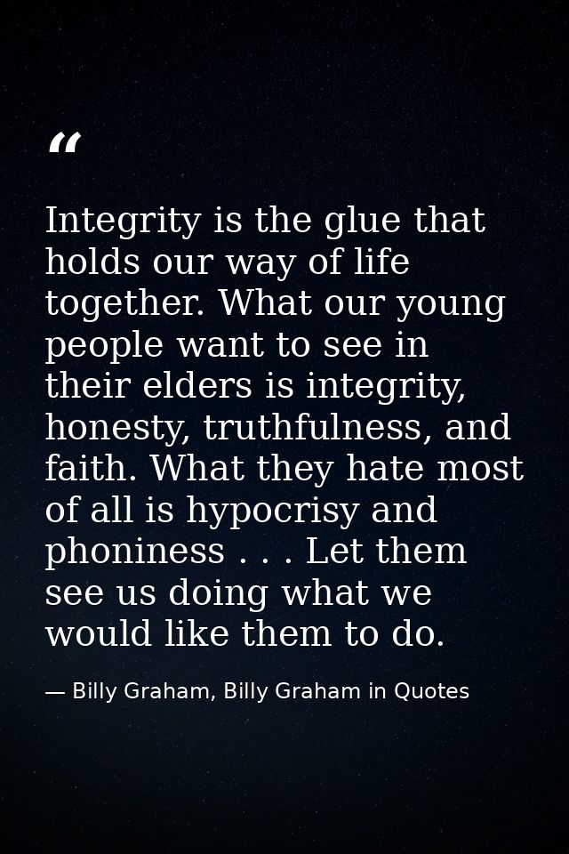 Integrity is the glue that holds our way of life together. What our young people want to see in their elders is integrit — Billy Graham, Billy Graham in Quotes
