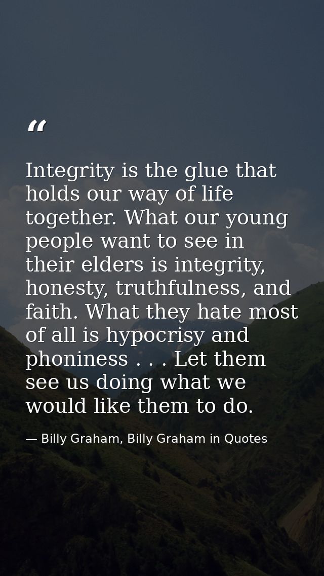 Integrity is the glue that holds our way of life together. What our young people want to see in their elders is integrit — Billy Graham, Billy Graham in Quotes