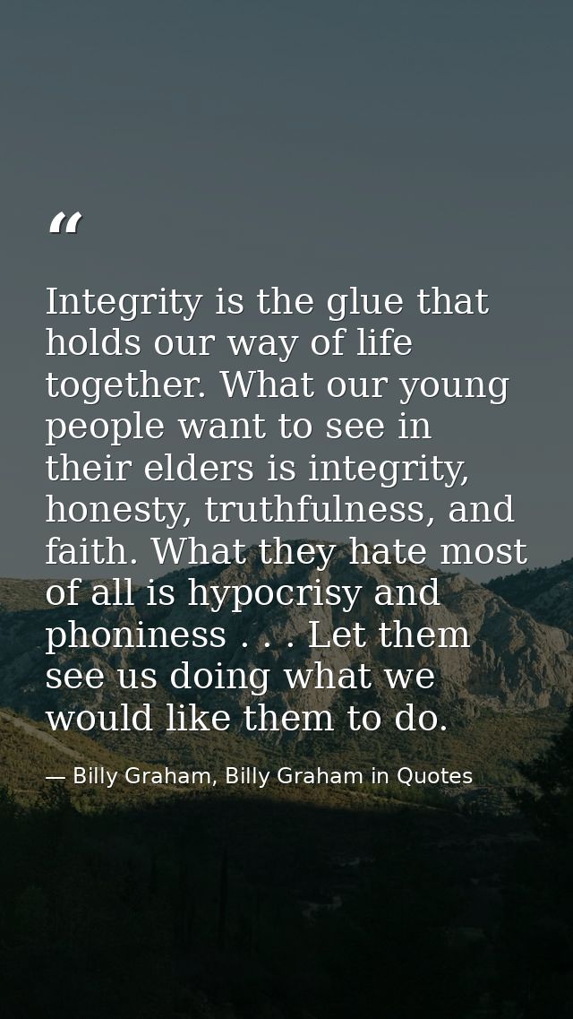 Integrity is the glue that holds our way of life together. What our young people want to see in their elders is integrit — Billy Graham, Billy Graham in Quotes
