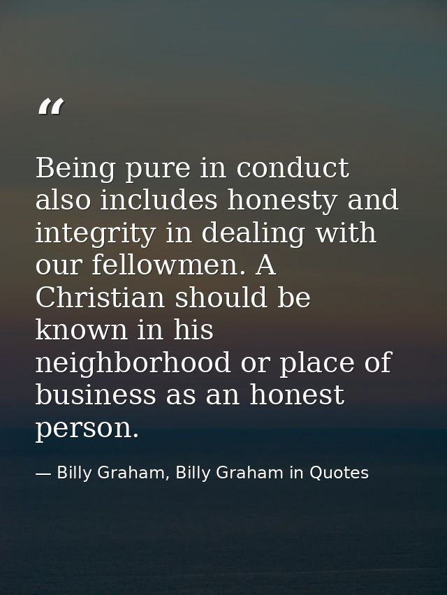 Being pure in conduct also includes honesty and integrity in dealing with our fellowmen. A Christian should be known in  — Billy Graham, Billy Graham in Quotes