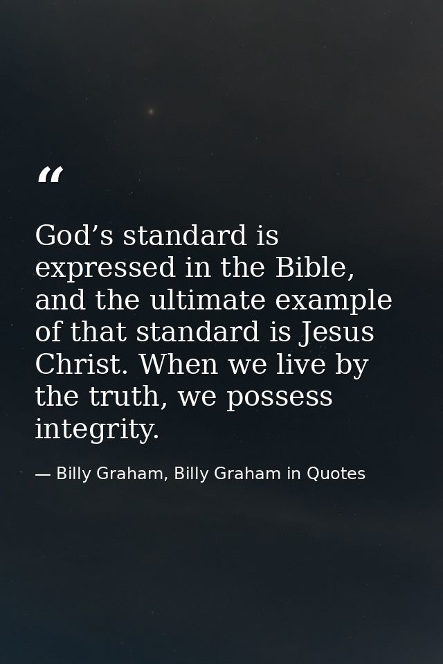 God’s standard is expressed in the Bible, and the ultimate example of that standard is Jesus Christ. When we live by the — Billy Graham, Billy Graham in Quotes