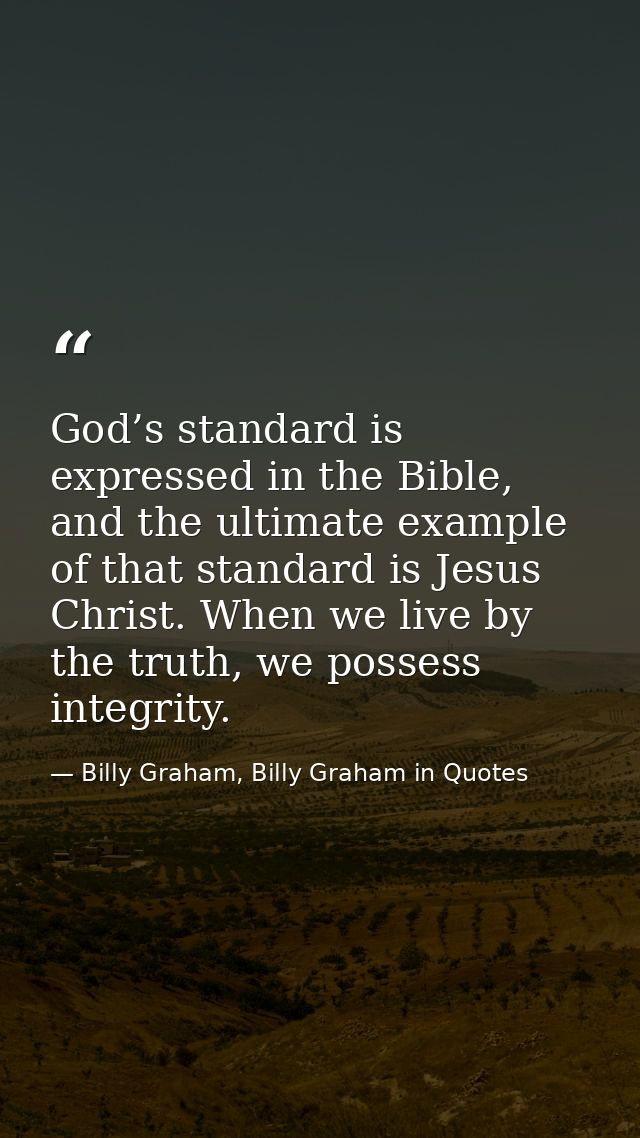 God’s standard is expressed in the Bible, and the ultimate example of that standard is Jesus Christ. When we live by the — Billy Graham, Billy Graham in Quotes