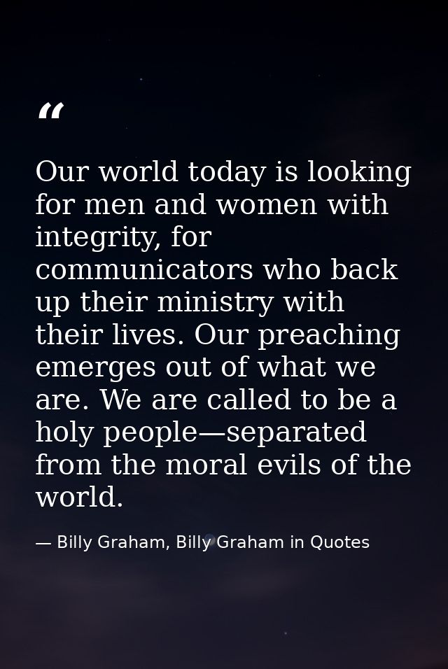 Our world today is looking for men and women with integrity, for communicators who back up their ministry with their liv — Billy Graham, Billy Graham in Quotes