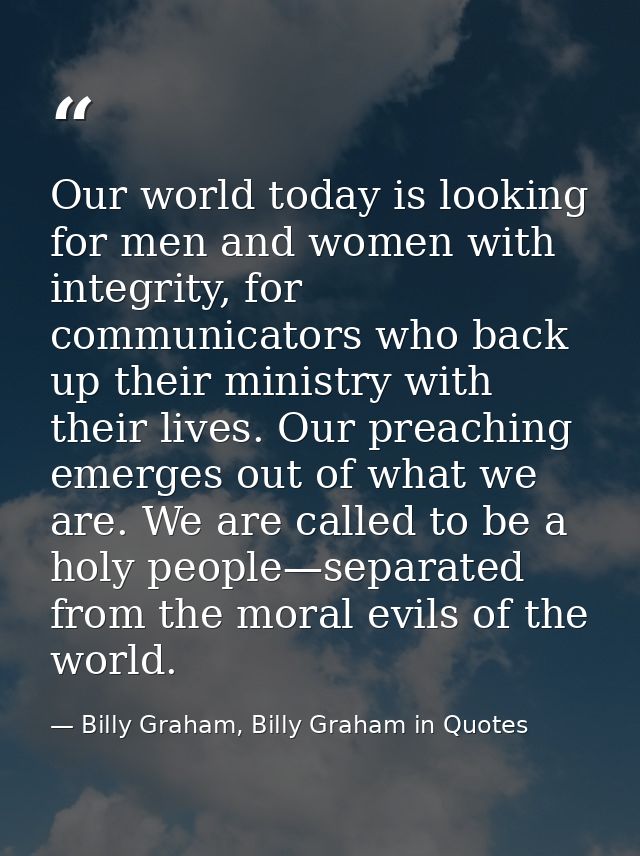 Our world today is looking for men and women with integrity, for communicators who back up their ministry with their liv — Billy Graham, Billy Graham in Quotes