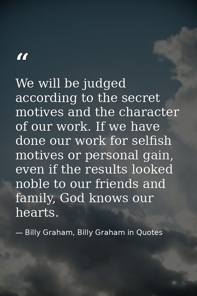 We will be judged according to the secret motives and the character of our work. If we have done our work for selfish mo — Billy Graham, Billy Graham in Quotes