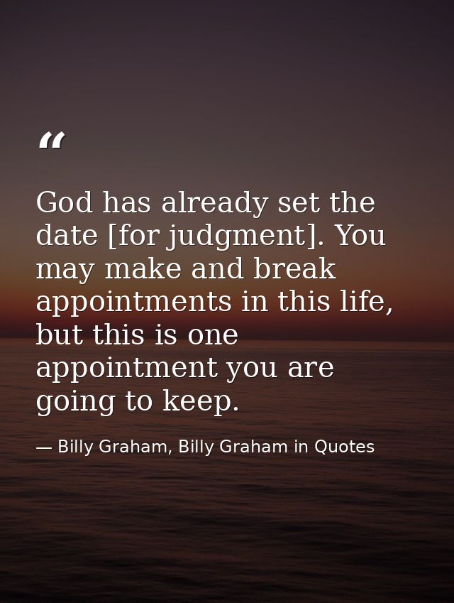 God has already set the date [for judgment]. You may make and break appointments in this life, but this is one appointme — Billy Graham, Billy Graham in Quotes
