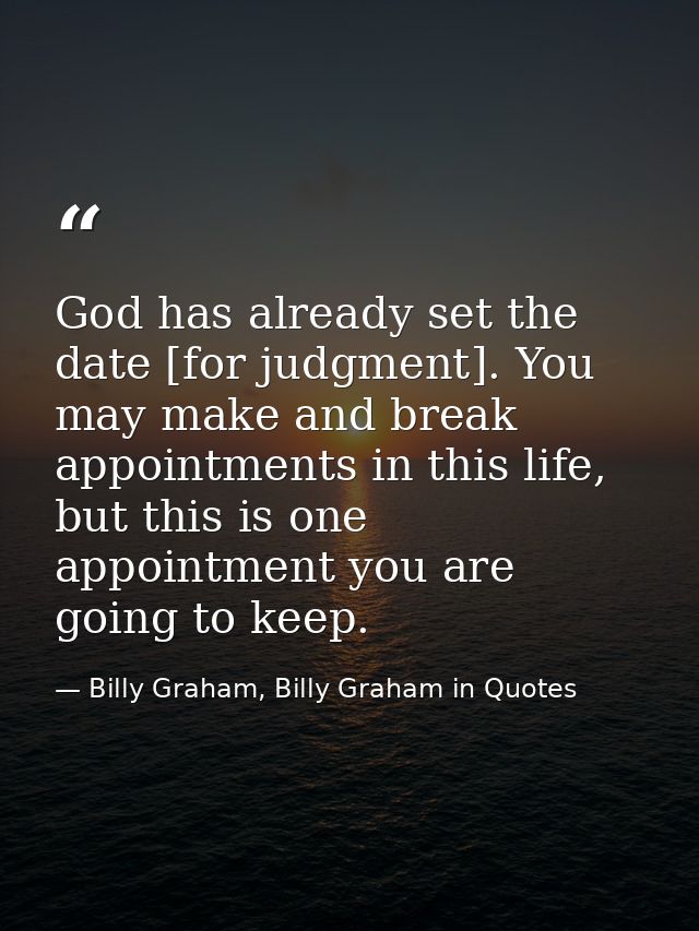 God has already set the date [for judgment]. You may make and break appointments in this life, but this is one appointme — Billy Graham, Billy Graham in Quotes