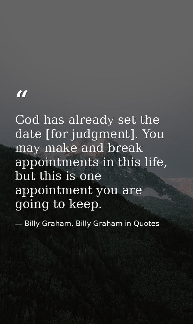 God has already set the date [for judgment]. You may make and break appointments in this life, but this is one appointme — Billy Graham, Billy Graham in Quotes