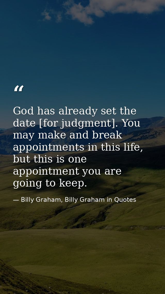 God has already set the date [for judgment]. You may make and break appointments in this life, but this is one appointme — Billy Graham, Billy Graham in Quotes