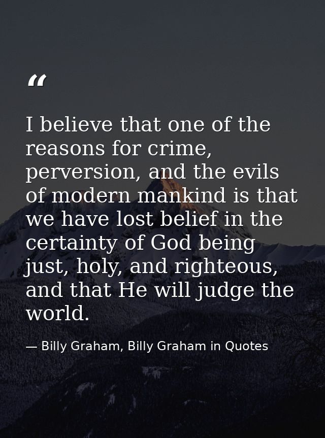 I believe that one of the reasons for crime, perversion, and the evils of modern mankind is that we have lost belief in  — Billy Graham, Billy Graham in Quotes