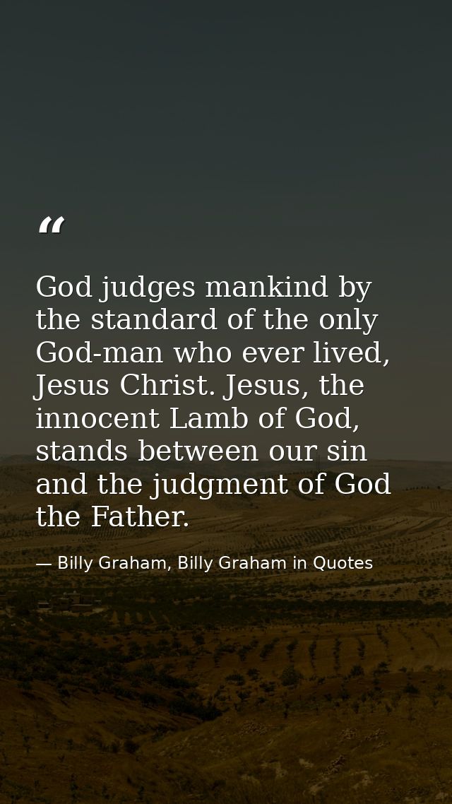 God judges mankind by the standard of the only God-man who ever lived, Jesus Christ. Jesus, the innocent Lamb of God, st — Billy Graham, Billy Graham in Quotes