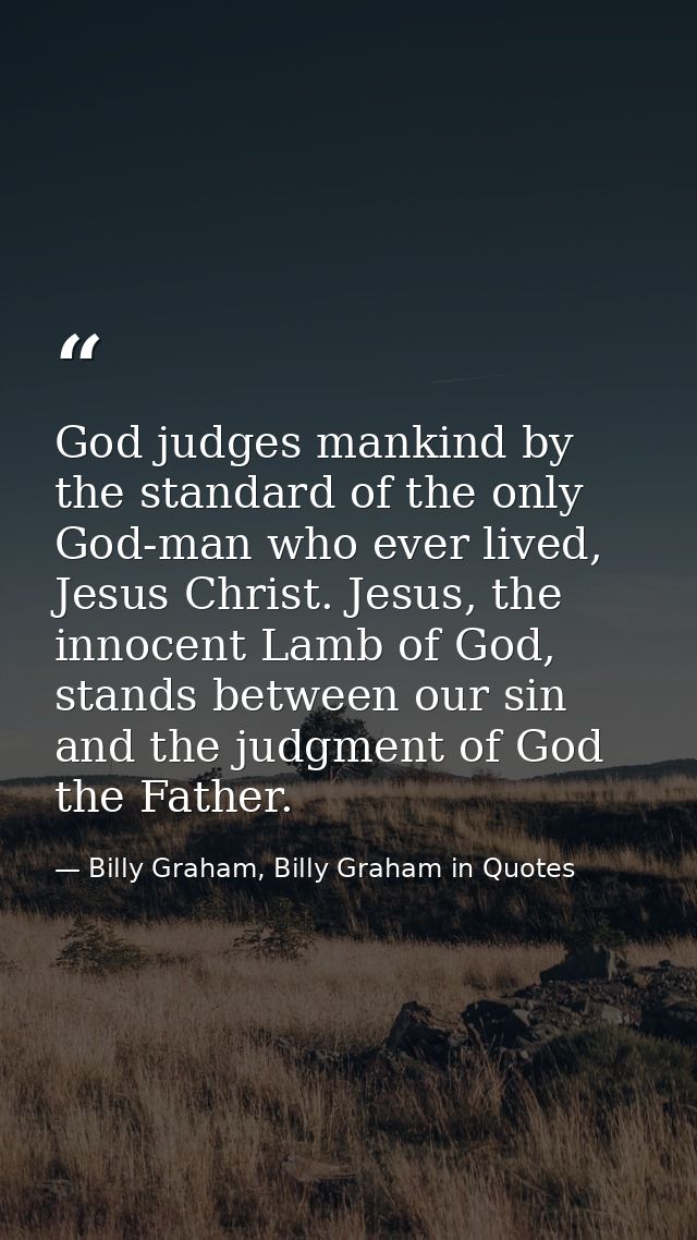 God judges mankind by the standard of the only God-man who ever lived, Jesus Christ. Jesus, the innocent Lamb of God, st — Billy Graham, Billy Graham in Quotes