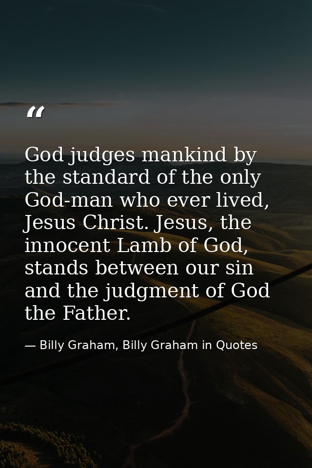 God judges mankind by the standard of the only God-man who ever lived, Jesus Christ. Jesus, the innocent Lamb of God, st — Billy Graham, Billy Graham in Quotes