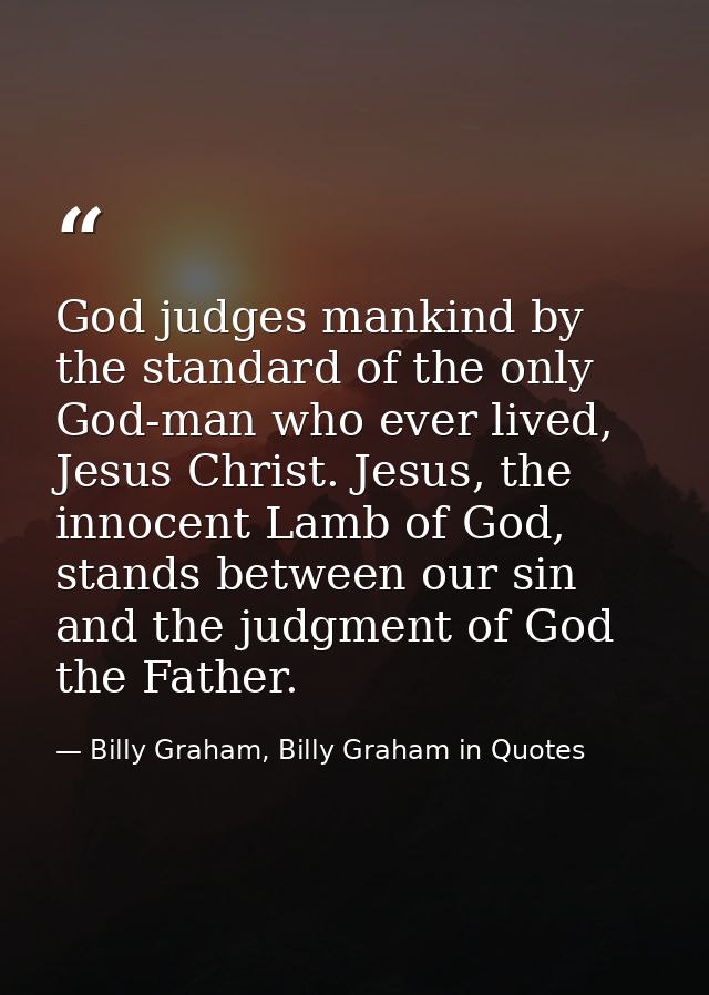 God judges mankind by the standard of the only God-man who ever lived, Jesus Christ. Jesus, the innocent Lamb of God, st — Billy Graham, Billy Graham in Quotes