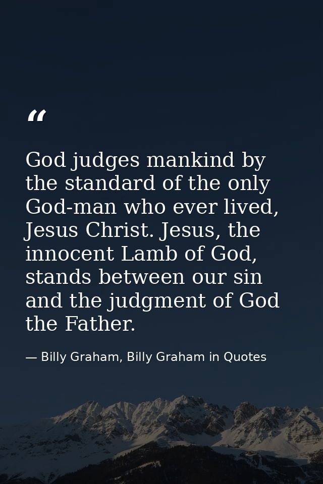 God judges mankind by the standard of the only God-man who ever lived, Jesus Christ. Jesus, the innocent Lamb of God, st — Billy Graham, Billy Graham in Quotes