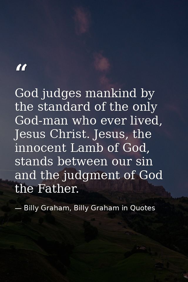 God judges mankind by the standard of the only God-man who ever lived, Jesus Christ. Jesus, the innocent Lamb of God, st — Billy Graham, Billy Graham in Quotes