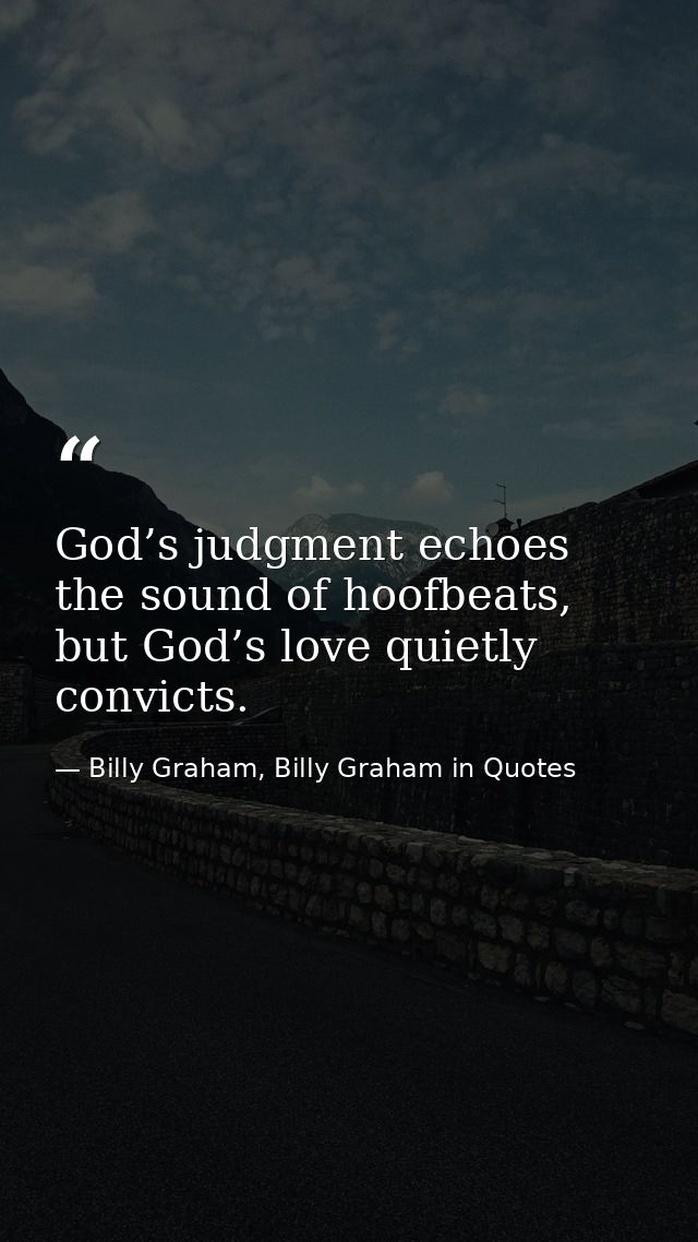 God’s judgment echoes the sound of hoofbeats, but God’s love quietly convicts. — Billy Graham, Billy Graham in Quotes