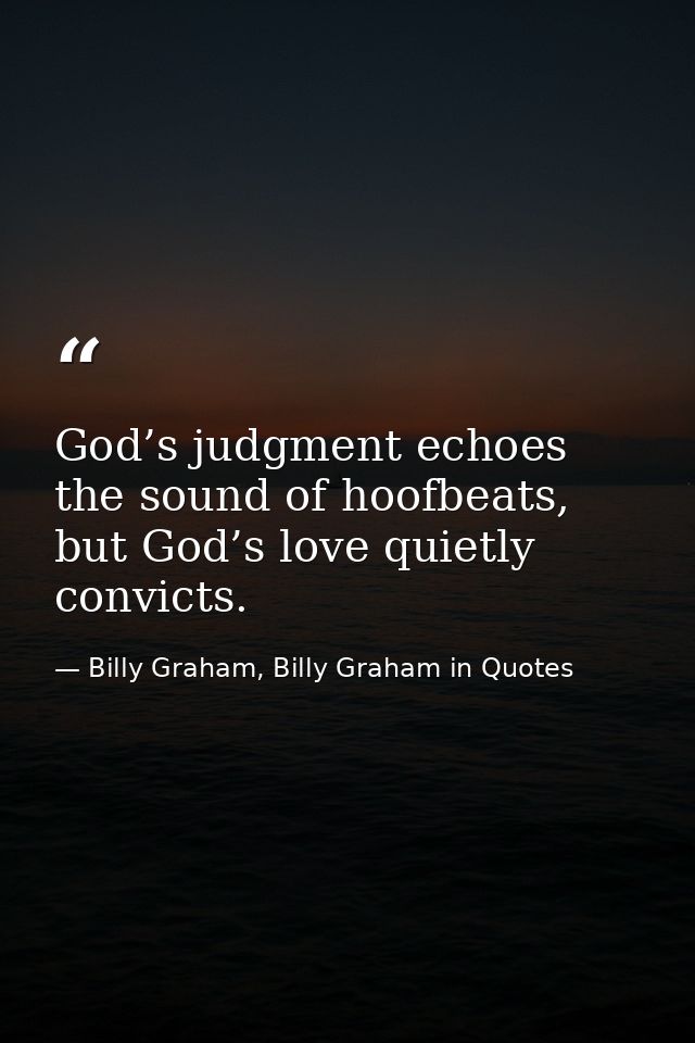 God’s judgment echoes the sound of hoofbeats, but God’s love quietly convicts. — Billy Graham, Billy Graham in Quotes