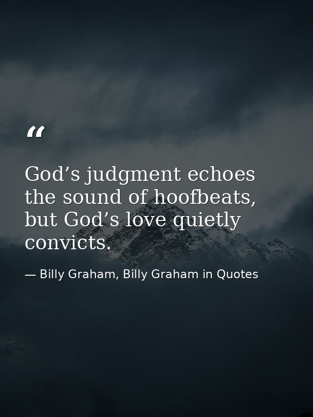 God’s judgment echoes the sound of hoofbeats, but God’s love quietly convicts. — Billy Graham, Billy Graham in Quotes