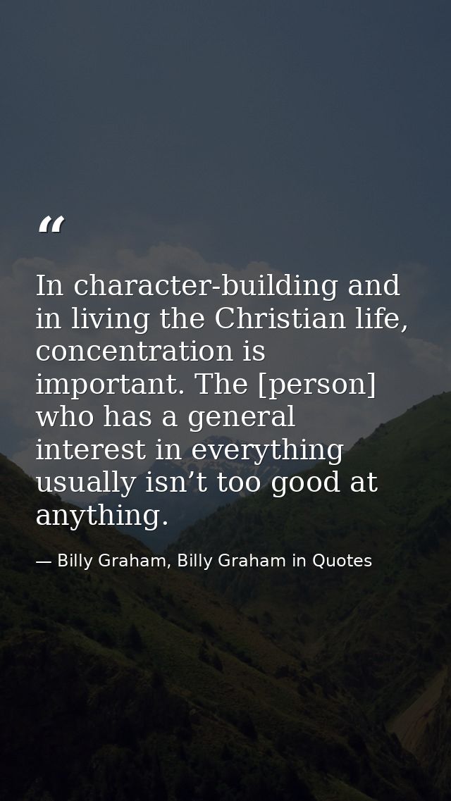 In character-building and in living the Christian life, concentration is important. The [person] who has a general inter — Billy Graham, Billy Graham in Quotes