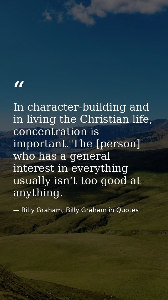 In character-building and in living the Christian life, concentration is important. The [person] who has a general inter — Billy Graham, Billy Graham in Quotes