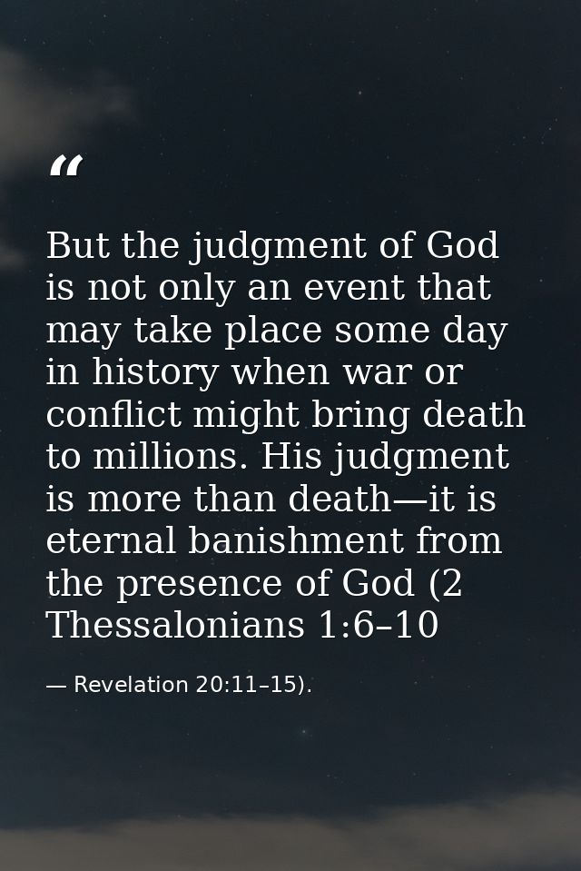 But the judgment of God is not only an event that may take place some day in history when war or conflict might bring de — Revelation 20:11–15).