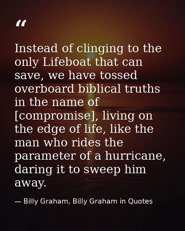 Instead of clinging to the only Lifeboat that can save, we have tossed overboard biblical truths in the name of [comprom — Billy Graham, Billy Graham in Quotes